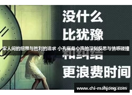家人间的纽带与胜利的追求 小孔塞桑心声的深刻反思与情感碰撞