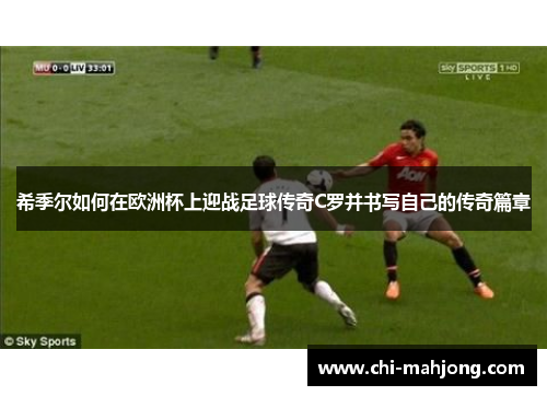 希季尔如何在欧洲杯上迎战足球传奇C罗并书写自己的传奇篇章 希季尔如何在欧洲杯上迎战足球传奇C罗并书写自己的传奇篇章