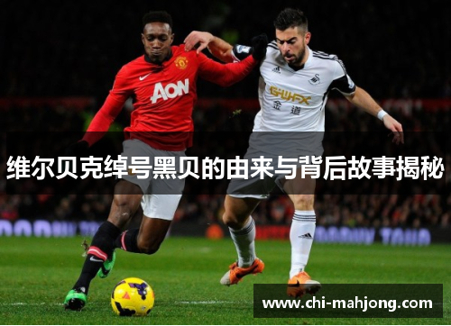 维尔贝克绰号黑贝的由来与背后故事揭秘