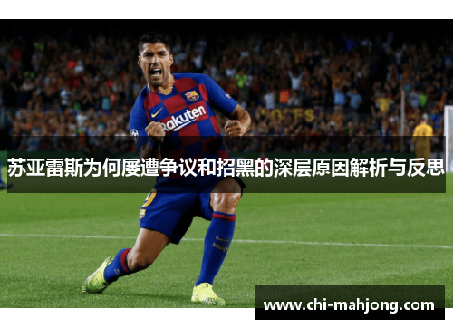 苏亚雷斯为何屡遭争议和招黑的深层原因解析与反思 苏亚雷斯为何屡遭争议和招黑的深层原因解析与反思