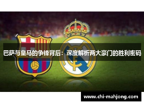巴萨与皇马的争锋背后:深度解析两大豪门的胜利密码 巴萨与皇马的争锋背后:深度解析两大豪门的胜利密码