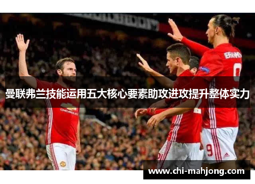 曼联弗兰技能运用五大核心要素助攻进攻提升整体实力 曼联弗兰技能运用五大核心要素助攻进攻提升整体实力