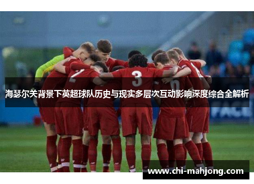 海瑟尔关背景下英超球队历史与现实多层次互动影响深度综合全解析