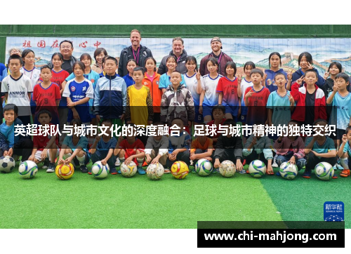 英超球队与城市文化的深度融合:足球与城市精神的独特交织 英超球队与城市文化的深度融合:足球与城市精神的独特交织