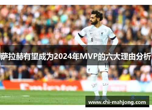 萨拉赫有望成为2024年MVP的六大理由分析 萨拉赫有望成为2024年MVP的六大理由分析