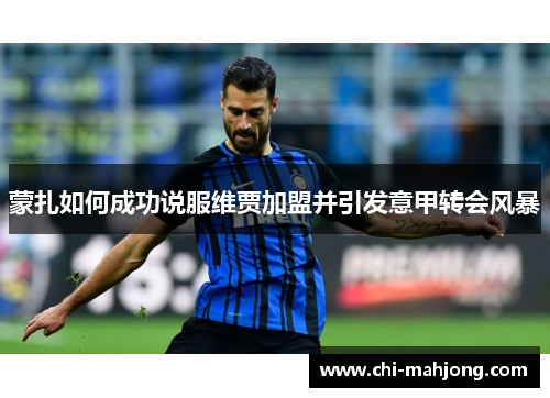 蒙扎如何成功说服维贾加盟并引发意甲转会风暴