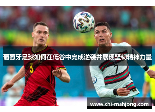 葡萄牙足球如何在低谷中完成逆袭并展现坚韧精神力量 葡萄牙足球如何在低谷中完成逆袭并展现坚韧精神力量