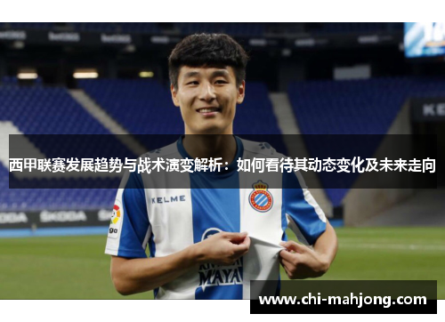 西甲联赛发展趋势与战术演变解析：如何看待其动态变化及未来走向