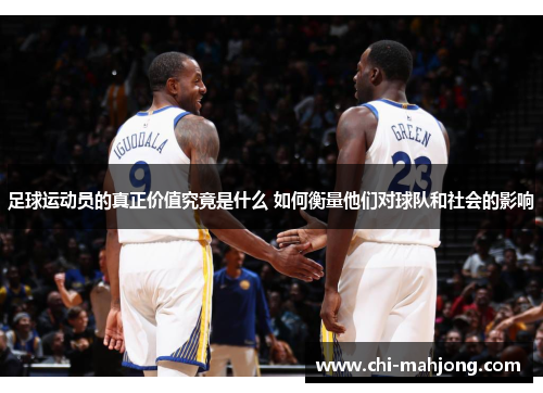 足球运动员的真正价值究竟是什么 如何衡量他们对球队和社会的影响 足球运动员的真正价值究竟是什么 如何衡量他们对球队和社会的影响