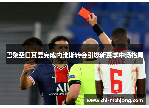 巴黎圣日耳曼完成内维斯转会引爆新赛季中场格局