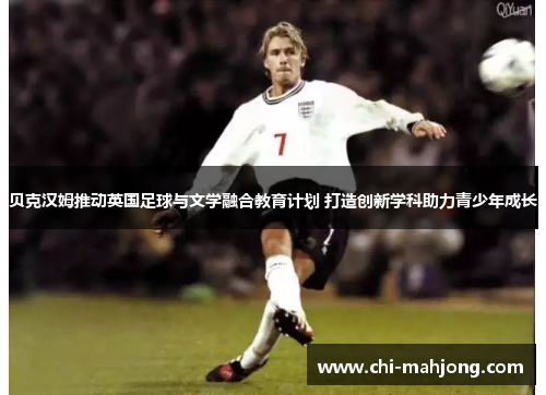 贝克汉姆推动英国足球与文学融合教育计划 打造创新学科助力青少年成长