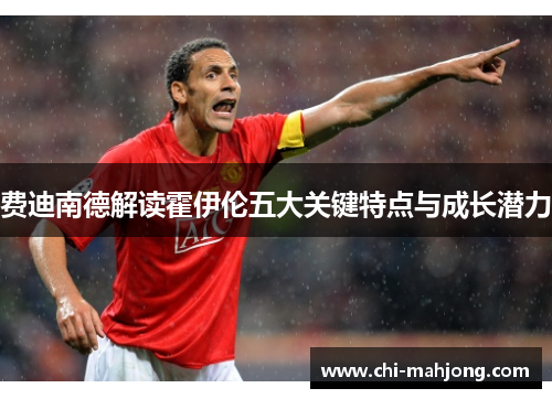 费迪南德解读霍伊伦五大关键特点与成长潜力