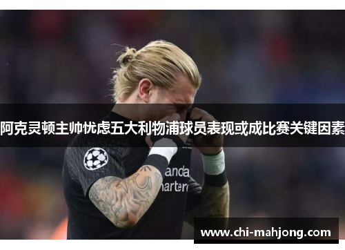 阿克灵顿主帅忧虑五大利物浦球员表现或成比赛关键因素