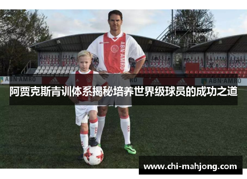 阿贾克斯青训体系揭秘培养世界级球员的成功之道